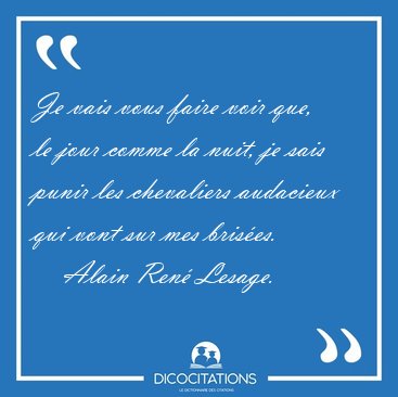 Je vais vous faire voir que, le jour comme la nuit, je sais [...] - Alain Ren� Lesage...