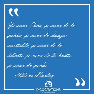 Je veux Dieu, je veux de la po�sie, je veux du danger v�ritable, [...] - Aldous Huxley...