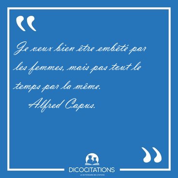 Je veux bien �tre emb�t� par les femmes, mais pas tout le temps [...] - Alfred Capus...