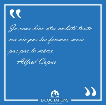 Je veux bien �tre emb�t� toute ma vie par les femmes, mais pas [...] - Alfred Capus...
