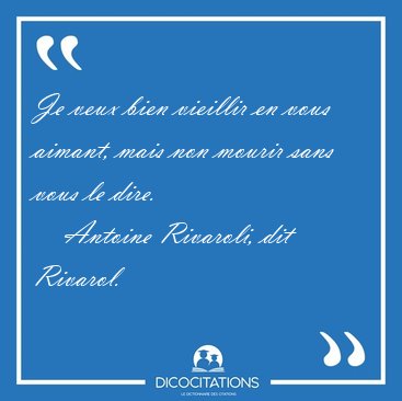 Je veux bien vieillir en vous aimant, mais non mourir sans vous [...] - Antoine Rivaroli, dit Rivarol...
