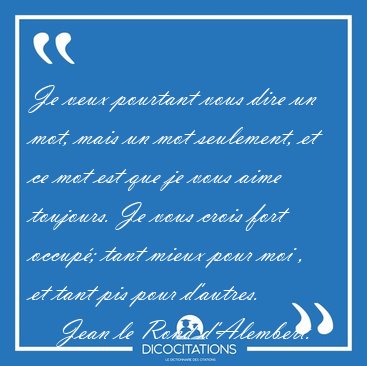 Je veux pourtant vous dire un mot, mais un mot seulement, et ce [...] - Jean le Rond d'Alembert...
