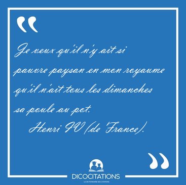 Je veux qu'il n'y ait si pauvre paysan en mon royaume qu'il [...] - Henri IV (de France)...