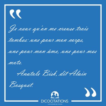 Je veux qu'on me creuse trois tombes: une pour mon corps, une [...] - Anatole Bisk, dit Alain Bosquet...