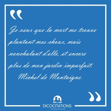 Je veux que la mort me trouve plantant mes choux, mais [...] - Michel de Montaigne...