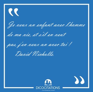 Je veux un enfant avec l'homme de ma vie, et s'il en veut pas, [...] - David Nicholls...