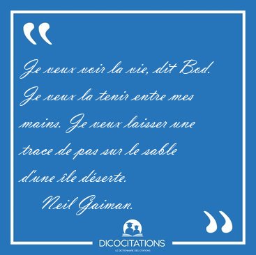Je veux voir la vie, dit Bod. Je veux la tenir entre mes mains. [...] - Neil Gaiman...