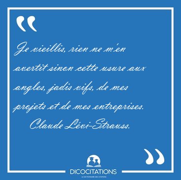 Je vieillis, rien ne m'en avertit sinon cette usure aux angles, [...] - Claude L�vi-Strauss...