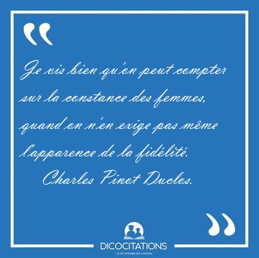 Je vis bien qu'on peut compter sur la constance des femmes, [...] - Charles Pinot Duclos...