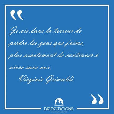 Je vis dans la terreur de perdre les gens que j�aime, plus [...] - Virginie Grimaldi...