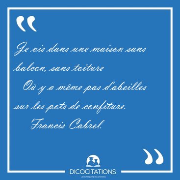Je vis dans une maison sans balcon, sans toiture    O� y a m�me [...] - Francis Cabrel...