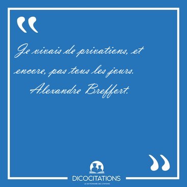 Je vivais de privations, et encore, pas tous les [...] - Alexandre Breffort...