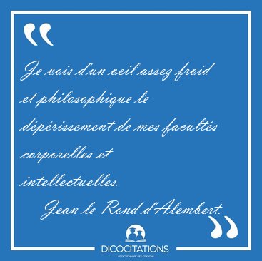 Je vois d'un oeil assez froid et philosophique le d�p�rissement [...] - Jean le Rond d'Alembert...