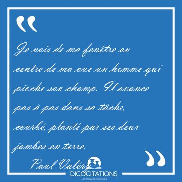 Je vois de ma fentre au centre de ma vue un homme qui pioche [...] - Paul Valry...