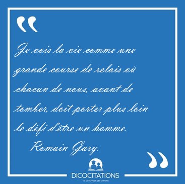 Je vois la vie comme une grande course de relais o� chacun de [...] - Romain Gary...