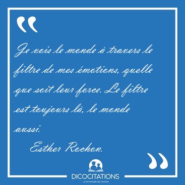 Je vois le monde � travers le filtre de mes �motions, quelle que [...] - Esther Rochon...