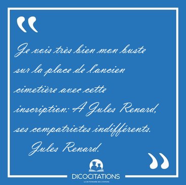 Je vois tr�s bien mon buste sur la place de l'ancien cimeti�re [...] - Jules Renard...