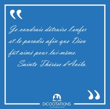 Je voudrais dtruire l'enfer et le paradis afin que Dieu ft [...] - Sainte Thrse d'Avila...