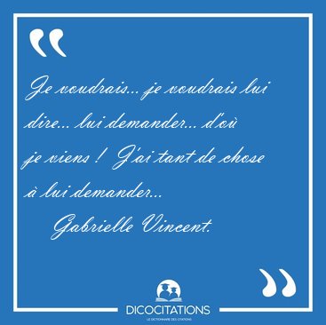Je voudrais... je voudrais lui dire... lui demander... d'o je [...] - Gabrielle Vincent...