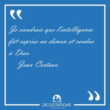Je voudrais que l'intelligence f�t reprise au d�mon et rendue � [...] - Jean Cocteau...