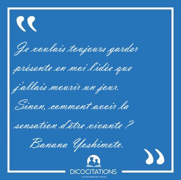 Je voulais toujours garder pr�sente en moi l'id�e que j'allais [...] - Banana Yoshimoto...