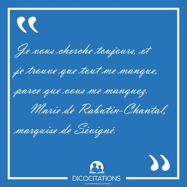 Je vous cherche toujours, et je trouve que tout me manque, parce [...] - Marie de Rabutin-Chantal, marquise de S�vign�...