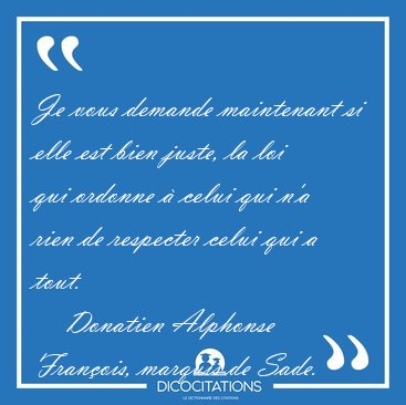 Je vous demande maintenant si elle est bien juste, la loi qui [...] - Donatien Alphonse Franois, marquis de Sade...