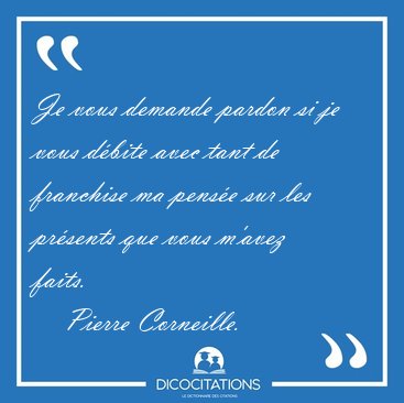 Je vous demande pardon si je vous dbite avec tant de franchise [...] - Pierre Corneille...