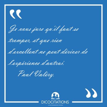 Je vous jure qu'il faut se tromper, et que rien d'excellent ne [...] - Paul Valry...