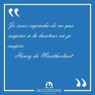 Je vous reproche de ne pas respirer � la hauteur o� je [...] - Henry de Montherlant...