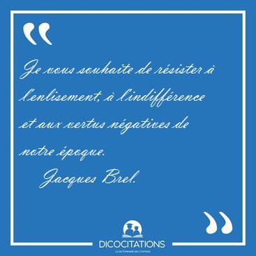 Je vous souhaite de r�sister � l'enlisement, � l'indiff�rence et [...] - Jacques Brel...