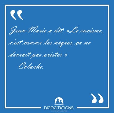 Jean-Marie a dit: Le racisme, c'est comme les ngres, a ne [...] - Coluche...