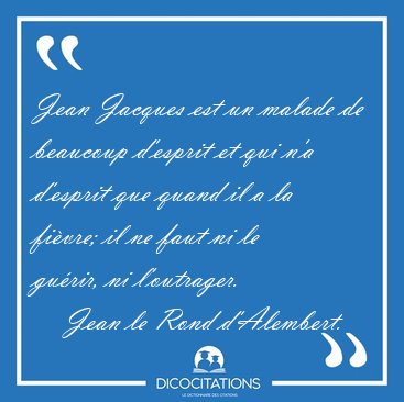 Jean Jacques est un malade de beaucoup d'esprit et qui n'a [...] - Jean le Rond d'Alembert...