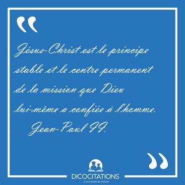 Jsus-Christ est le principe stable et le centre permanent de la [...] - Jean-Paul II...