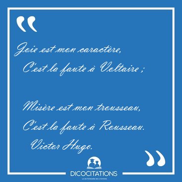 Joie est mon caractre,    C'est la faute  Voltaire ;    Misre [...] - Victor Hugo...