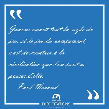 Jouons avant tout la r�gle du jeu, et le jeu du campement, c'est [...] - Paul Morand...