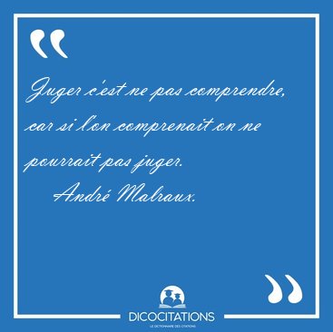 Juger c'est ne pas comprendre, car si l'on comprenait on ne [...] - Andr Malraux...