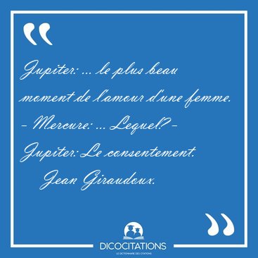 Jupiter: ... le plus beau moment de l'amour d'une femme. - [...] - Jean Giraudoux...