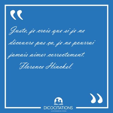 Juste, je crois que si je ne d�couvre pas �a, je ne pourrai [...] - Florence Hinckel...