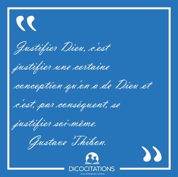Justifier Dieu, c'est justifier une certaine conception qu'on a [...] - Gustave Thibon...