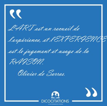 L'ART est un recueil de l'exprience, et l'EXPERIENCE est le [...] - Olivier de Serres...