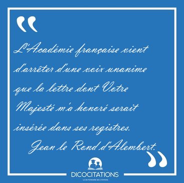 L'Acad�mie fran�aise vient d'arr�ter d'une voix unanime que la [...] - Jean le Rond d'Alembert...