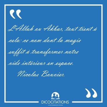 L'Allah ou Akbar, tout tient  cela: ce nom dont la magie suffit [...] - Nicolas Bouvier...