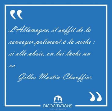 L'Allemagne, il suffit de la renvoyer poliment � la niche : si [...] - Gilles Martin-Chauffier...