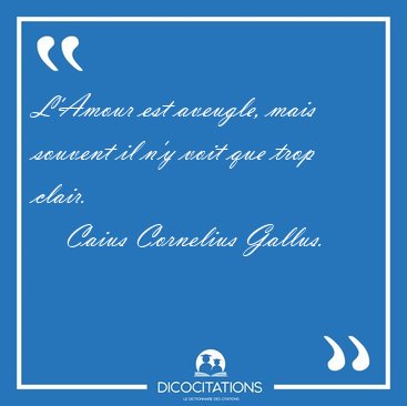 L'Amour est aveugle, mais souvent il n'y voit que trop [...] - Caius Cornelius Gallus...