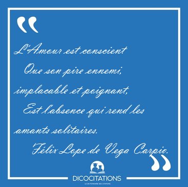 L'Amour est conscient    Que son pire ennemi, implacable et [...] - Flix Lope de Vega Carpio...