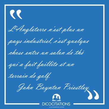 L'Angleterre n'est plus un pays industriel, c'est quelque chose [...] - John Boynton Priestley...