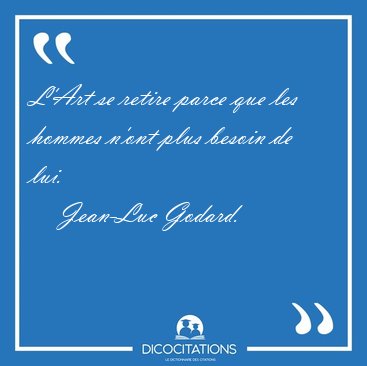 L'Art se retire parce que les hommes n'ont plus besoin de [...] - Jean-Luc Godard...