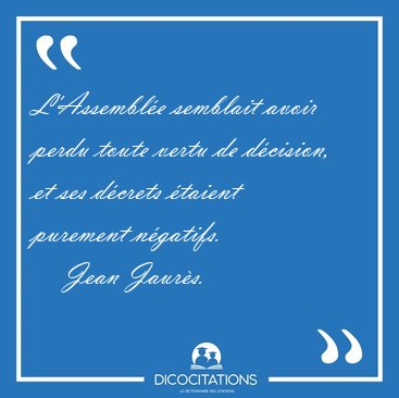 L'Assembl�e semblait avoir perdu toute vertu de d�cision, et ses [...] - Jean Jaur�s...