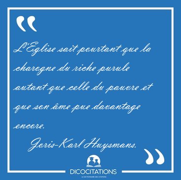 L'Eglise sait pourtant que la charogne du riche purule autant [...] - Joris-Karl Huysmans...